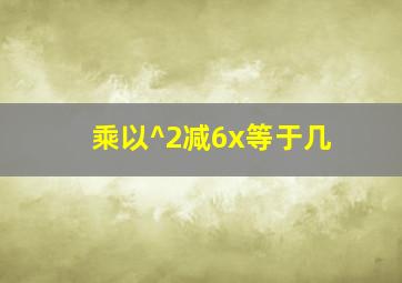 乘以^2减6x等于几